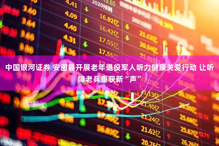 中国银河证券 安图县开展老年退役军人听力健康关爱行动 让听障老兵重获新“声”