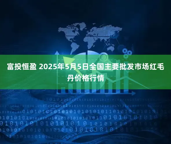 富投恒盈 2025年5月5日全国主要批发市场红毛丹价格行情