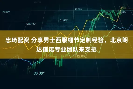 忠琦配资 分享男士西服细节定制经验，北京朗达信诺专业团队来支招
