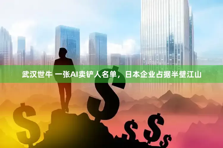 武汉世牛 一张AI卖铲人名单，日本企业占据半壁江山